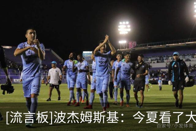 [流言板]波杰姆斯基：今夏看了大量布伦森录像，学习制造犯规